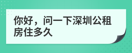 你好，问一下深圳公租房住多久