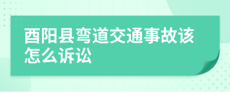 酉阳县弯道交通事故该怎么诉讼