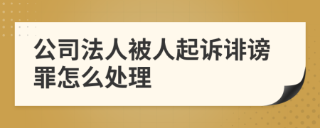 公司法人被人起诉诽谤罪怎么处理