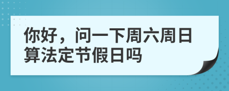 你好，问一下周六周日算法定节假日吗