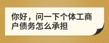 你好，问一下个体工商户债务怎么承担