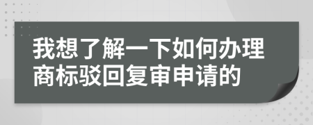 我想了解一下如何办理商标驳回复审申请的