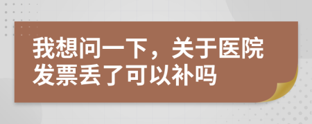 我想问一下，关于医院发票丢了可以补吗