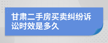 甘肃二手房买卖纠纷诉讼时效是多久
