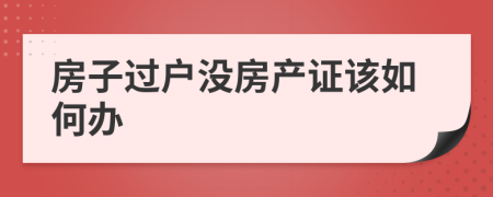 房子过户没房产证该如何办