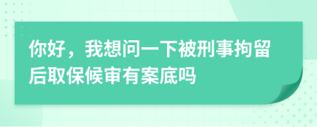 你好，我想问一下被刑事拘留后取保候审有案底吗