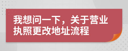 我想问一下，关于营业执照更改地址流程