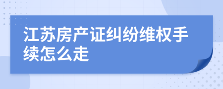 江苏房产证纠纷维权手续怎么走