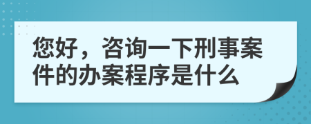 您好，咨询一下刑事案件的办案程序是什么