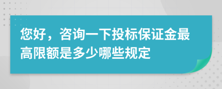 您好，咨询一下投标保证金最高限额是多少哪些规定