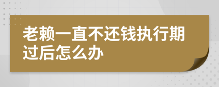 老赖一直不还钱执行期过后怎么办