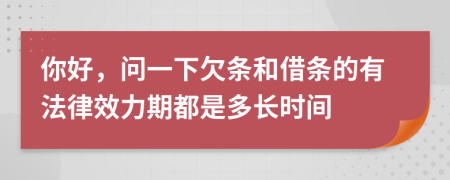 你好，问一下欠条和借条的有法律效力期都是多长时间