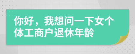 你好，我想问一下女个体工商户退休年龄