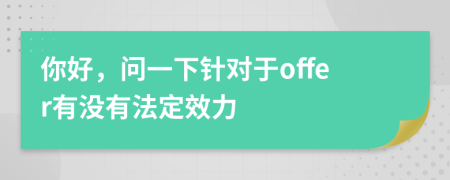 你好，问一下针对于offer有没有法定效力