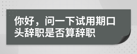 你好，问一下试用期口头辞职是否算辞职