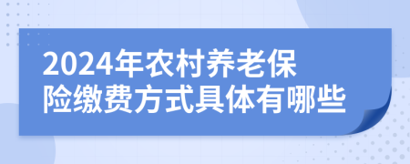 2024年农村养老保险缴费方式具体有哪些