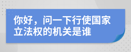 你好，问一下行使国家立法权的机关是谁