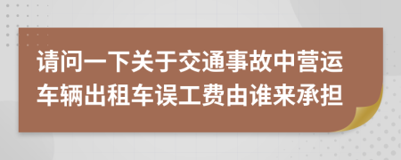 请问一下关于交通事故中营运车辆出租车误工费由谁来承担