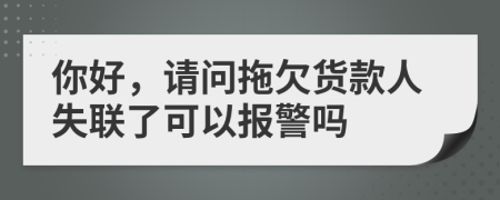 你好，请问拖欠货款人失联了可以报警吗