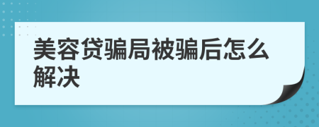 美容贷骗局被骗后怎么解决