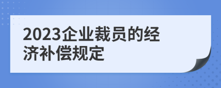 2023企业裁员的经济补偿规定