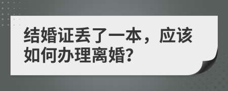 结婚证丢了一本，应该如何办理离婚？