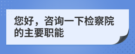 您好，咨询一下检察院的主要职能