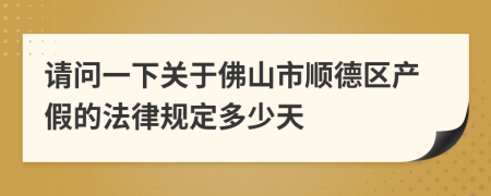请问一下关于佛山市顺德区产假的法律规定多少天