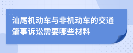 汕尾机动车与非机动车的交通肇事诉讼需要哪些材料