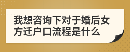 我想咨询下对于婚后女方迁户口流程是什么