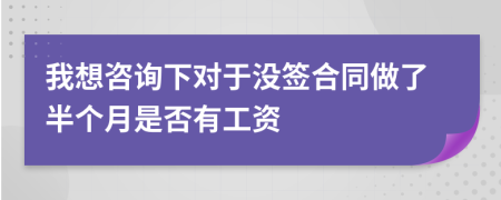 我想咨询下对于没签合同做了半个月是否有工资