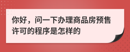 你好，问一下办理商品房预售许可的程序是怎样的