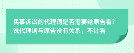 民事诉讼的代理词是否需要给原告看？说代理词与原告没有关系，不让看