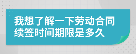 我想了解一下劳动合同续签时间期限是多久