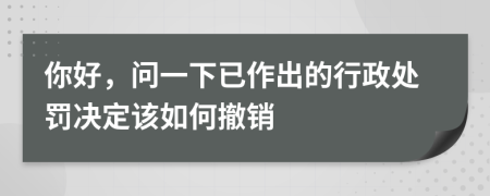 你好，问一下已作出的行政处罚决定该如何撤销
