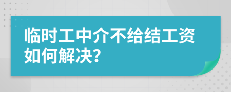 临时工中介不给结工资如何解决？