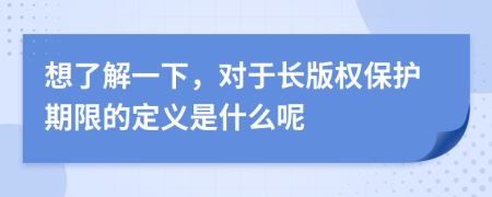想了解一下，对于长版权保护期限的定义是什么呢