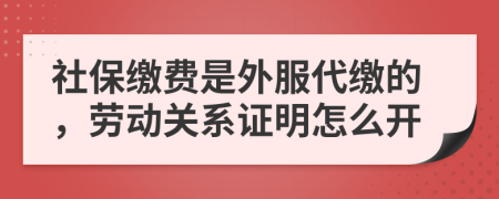 社保缴费是外服代缴的，劳动关系证明怎么开