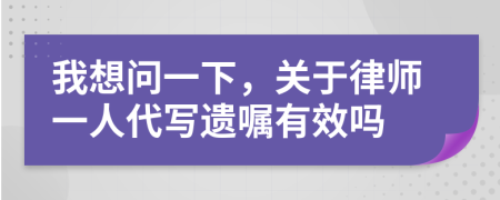 我想问一下，关于律师一人代写遗嘱有效吗