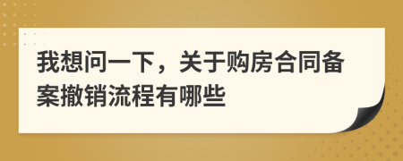 我想问一下，关于购房合同备案撤销流程有哪些