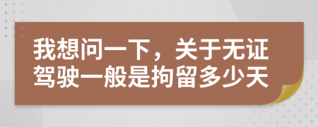 我想问一下，关于无证驾驶一般是拘留多少天