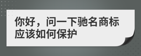 你好，问一下驰名商标应该如何保护
