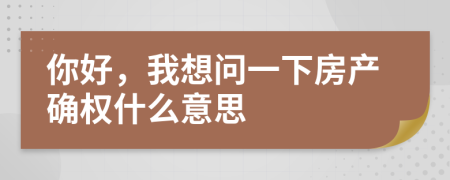 你好，我想问一下房产确权什么意思