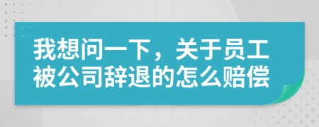 我想问一下，关于员工被公司辞退的怎么赔偿