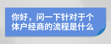 你好，问一下针对于个体户经商的流程是什么