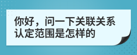 你好，问一下关联关系认定范围是怎样的