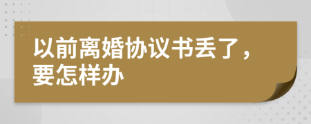 以前离婚协议书丢了，要怎样办
