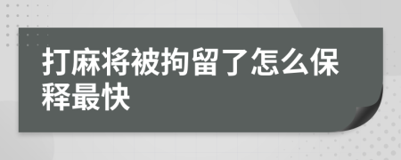 打麻将被拘留了怎么保释最快