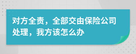对方全责，全部交由保险公司处理，我方该怎么办