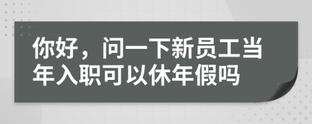 你好，问一下新员工当年入职可以休年假吗